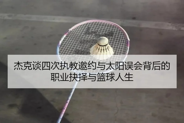 杰克谈四次执教邀约与太阳误会背后的职业抉择与篮球人生